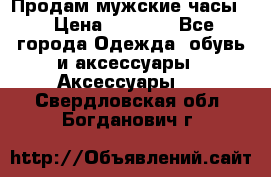 Продам мужские часы  › Цена ­ 2 000 - Все города Одежда, обувь и аксессуары » Аксессуары   . Свердловская обл.,Богданович г.